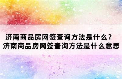 济南商品房网签查询方法是什么？ 济南商品房网签查询方法是什么意思